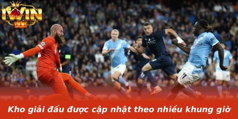 Kho giải đấu được cập nhật theo nhiều khung giờ