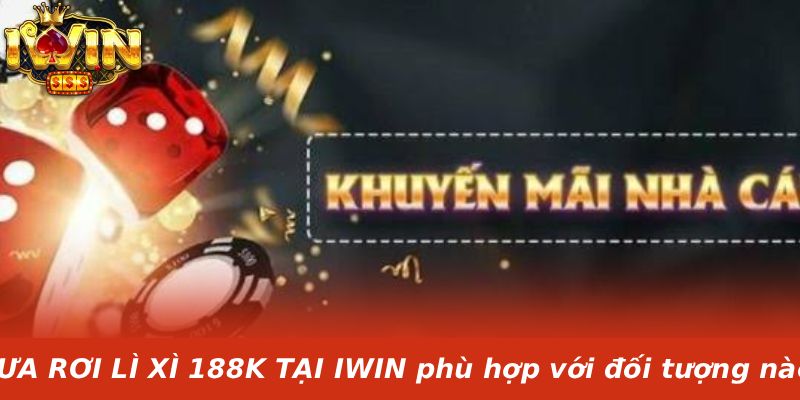 MƯA RƠI LÌ XÌ 188K TẠI IWIN phù hợp với đối tượng nào?
