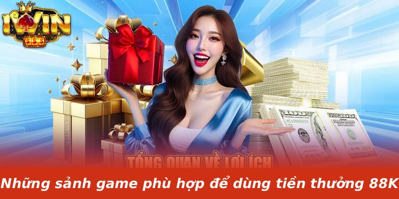 Những sảnh game phù hợp để dùng tiền thưởng 88K